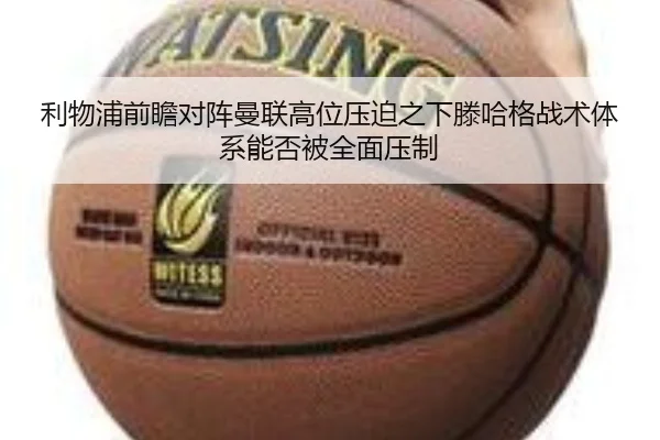 利物浦前瞻对阵曼联高位压迫之下滕哈格战术体系能否被全面压制