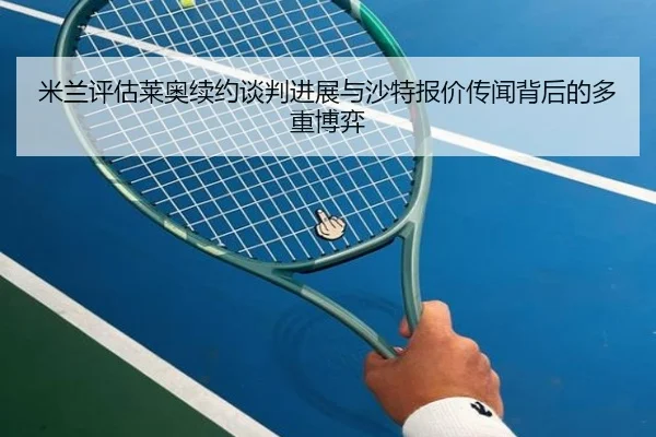 米兰评估莱奥续约谈判进展与沙特报价传闻背后的多重博弈