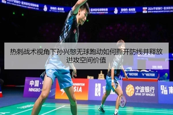 热刺战术视角下孙兴慜无球跑动如何撕开防线并释放进攻空间价值
