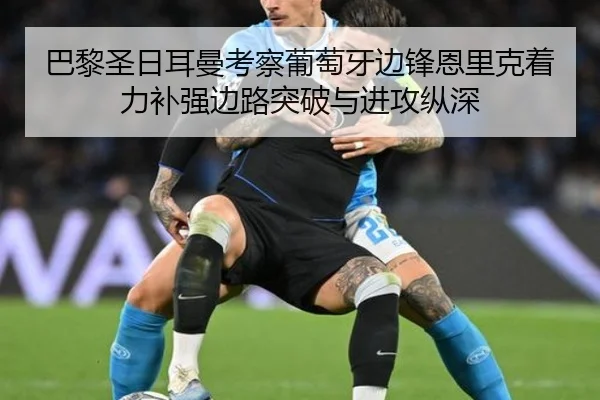 巴黎圣日耳曼考察葡萄牙边锋恩里克着力补强边路突破与进攻纵深
